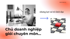 Chủ doanh nghiệp giỏi chuyên môn nhưng mắc kẹt tại vai trò lãnh đạo