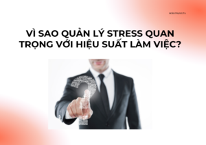 Vì sao quản lý stress quan trọng với hiệu suất làm việc?